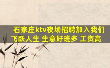 石家庄ktv夜场招聘加入我们飞跃人生 生意好班多 工资高